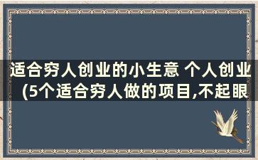 适合穷人创业的小生意 个人创业(5个适合穷人做的项目,不起眼的小生意其实很暴利!)